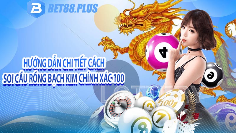 Hướng dẫn chi tiết cách soi cầu rồng bạch kim chính xác 100 