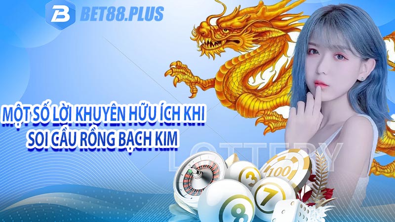 Một số lời khuyên hữu ích khi soi cầu rồng bạch kim 