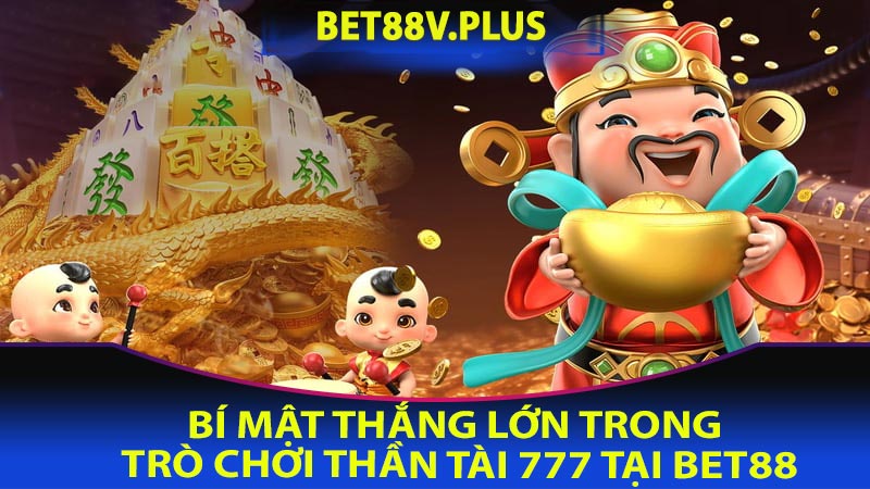 Bí mật thắng lớn trong trò chơi thần tài 777 tại bet88